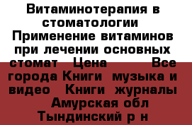 Витаминотерапия в стоматологии  Применение витаминов при лечении основных стомат › Цена ­ 257 - Все города Книги, музыка и видео » Книги, журналы   . Амурская обл.,Тындинский р-н